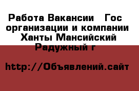 Работа Вакансии - Гос. организации и компании. Ханты-Мансийский,Радужный г.